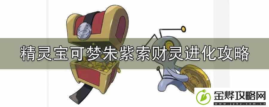 精灵宝可梦朱紫索财灵进化攻略