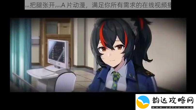嗯灬啊灬把腿张开灬A片动漫满足你所有需求的在线视频播放平台