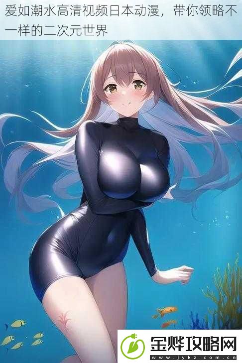 爱如潮水高清视频日本动漫带你领略不一样的二次元世界