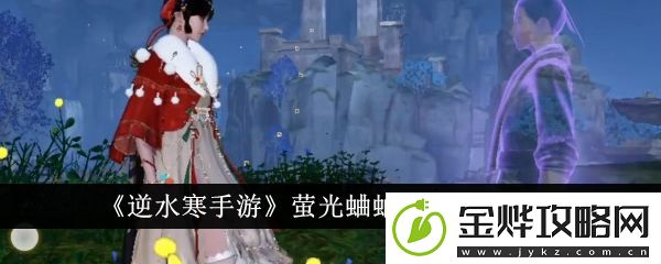 逆水寒手游萤光蛐蛐任务完成攻略