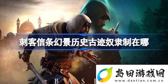 刺客信条幻景历史古迹奴隶制在哪