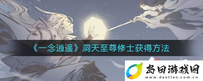 一念逍遥洞天至尊修士限时获取攻略揭晓