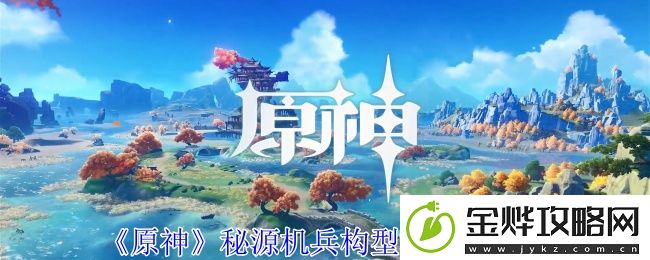 原神秘源机兵构型械打法攻略