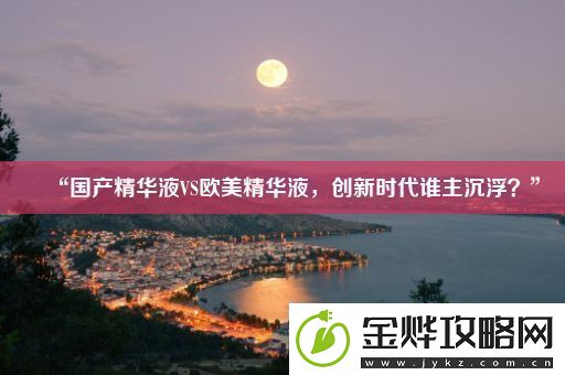 “国产精华液VS欧美精华液