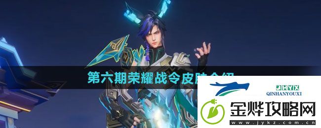 王者荣耀2024年第六期荣耀战令皮肤有哪些