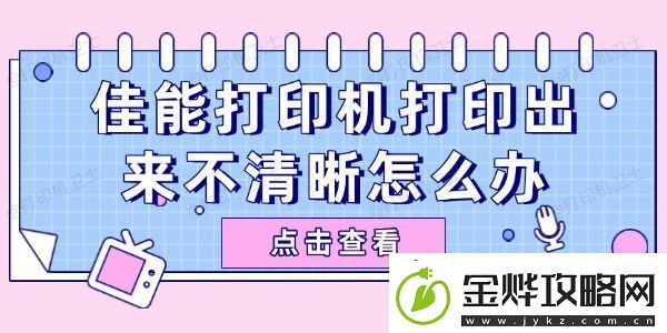 佳能打印机打印出来不清晰怎么办