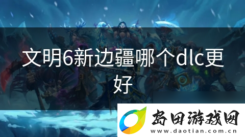 文明6新边疆哪个dlc更好