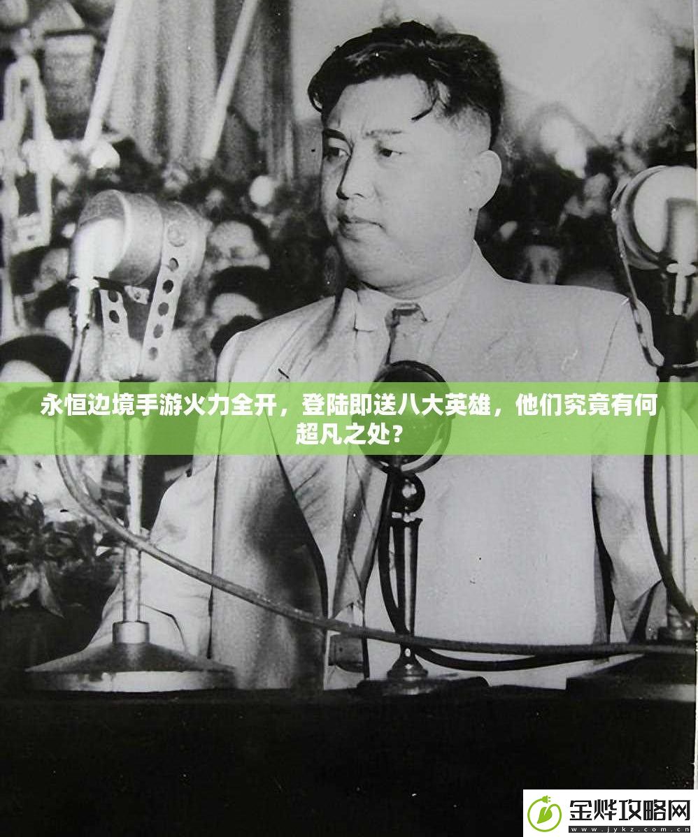 永恒边境手游火力全开登陆即送八大英雄他们究竟有何超凡之处