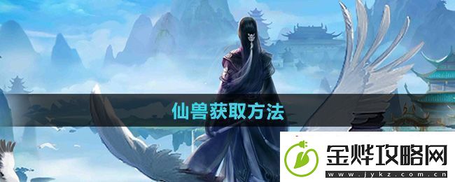 全面！太古仙尊仙兽怎么获得