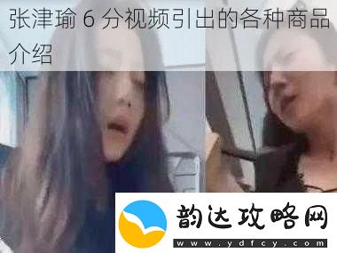 张津瑜6分视频引出的各种商品介绍