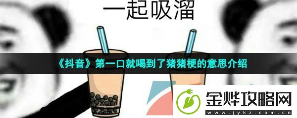抖音第一口就喝到了猪猪是什么梗
