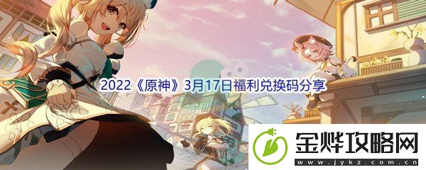 2022原神3月17日福利兑换码分享