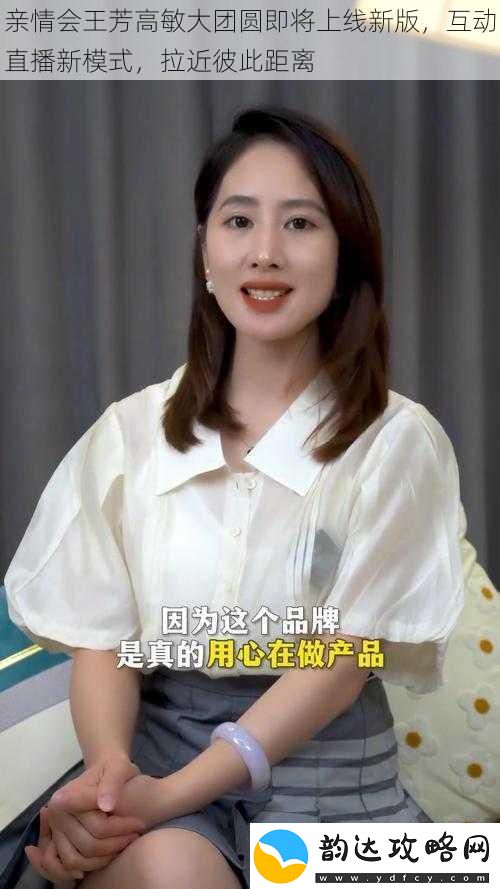 亲情会王芳高敏大团圆即将上线新版互动直播新模式拉近彼此距离