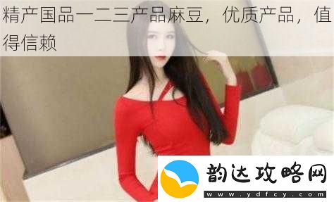 精产国品一二三产品麻豆优质产品值得信赖
