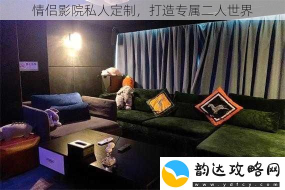 情侣影院私人定制打造专属二人世界