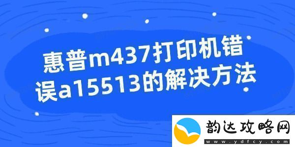 惠普m437打印机错误a15513的解决方法
